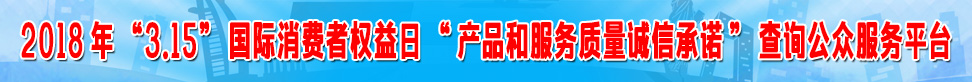 2018年315國(guó)際消費(fèi)者權(quán)益日產(chǎn)品和服務(wù)質(zhì)量誠(chéng)信承諾查詢公眾服務(wù)平臺(tái)