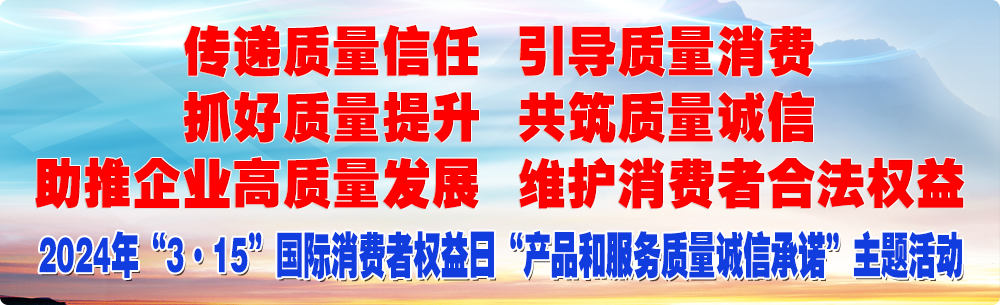 抓好質(zhì)量提升 傳遞質(zhì)量信任 助推企業(yè)高質(zhì)量發(fā)展 共筑質(zhì)量誠信 引導質(zhì)量消費 維護消費者合法權(quán)益