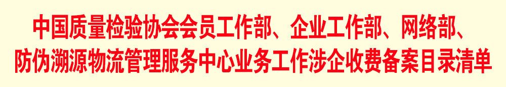 中國質(zhì)量檢驗協(xié)會會員工作部、企業(yè)工作部、網(wǎng)絡(luò)部、防偽溯源物流管理服務(wù)中心業(yè)務(wù)工作涉企收費備案目錄清單